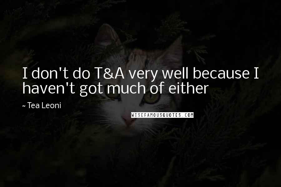 Tea Leoni Quotes: I don't do T&A very well because I haven't got much of either
