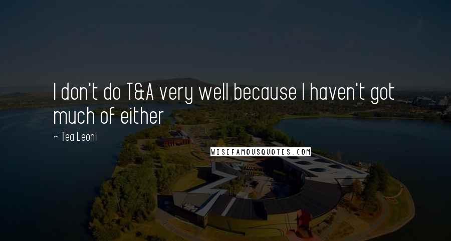 Tea Leoni Quotes: I don't do T&A very well because I haven't got much of either