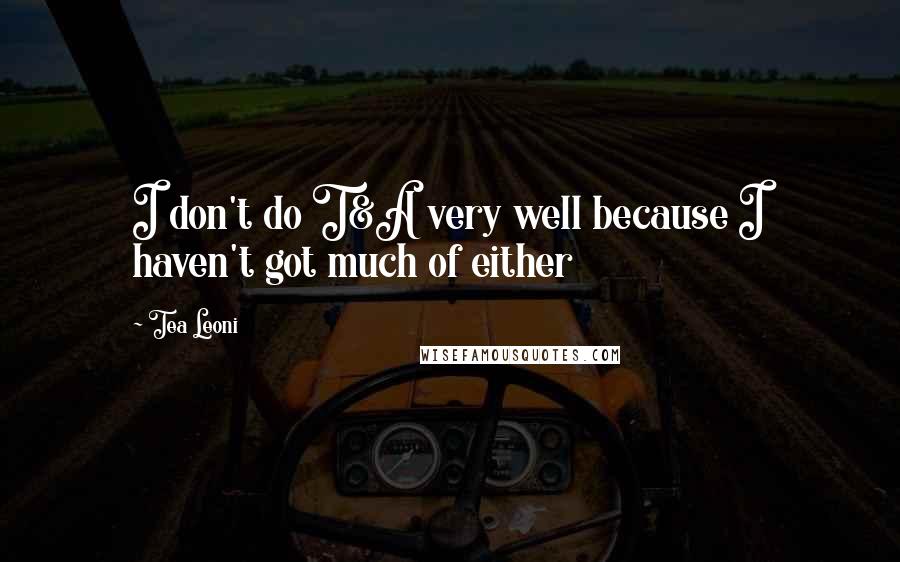 Tea Leoni Quotes: I don't do T&A very well because I haven't got much of either