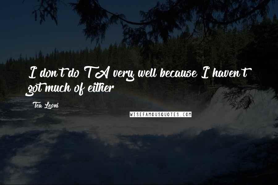 Tea Leoni Quotes: I don't do T&A very well because I haven't got much of either