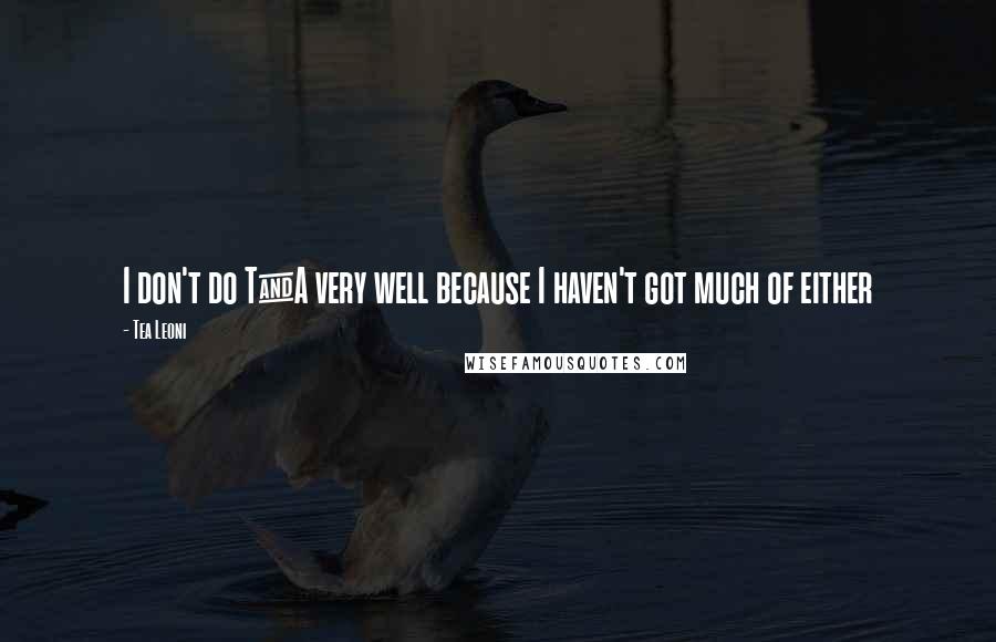 Tea Leoni Quotes: I don't do T&A very well because I haven't got much of either