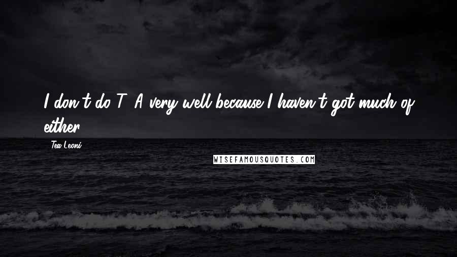 Tea Leoni Quotes: I don't do T&A very well because I haven't got much of either