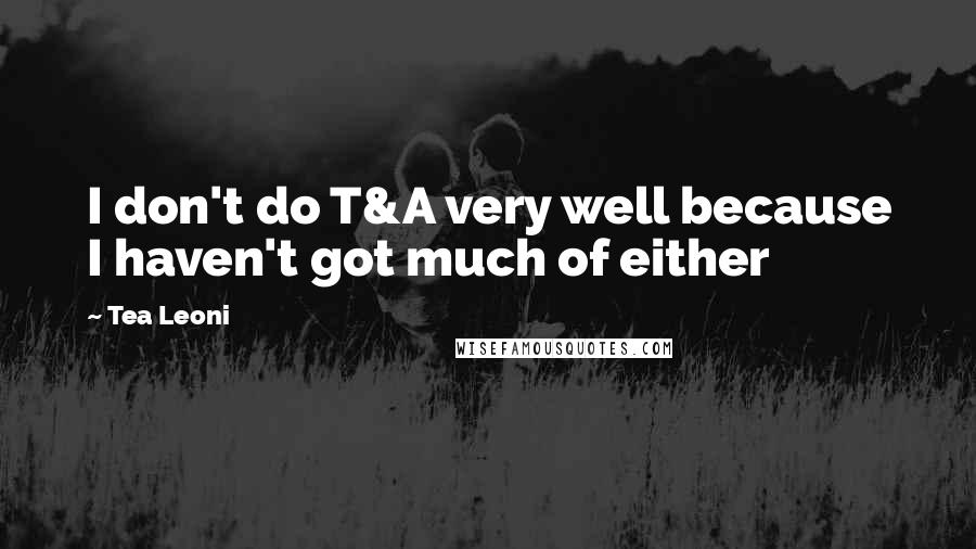 Tea Leoni Quotes: I don't do T&A very well because I haven't got much of either