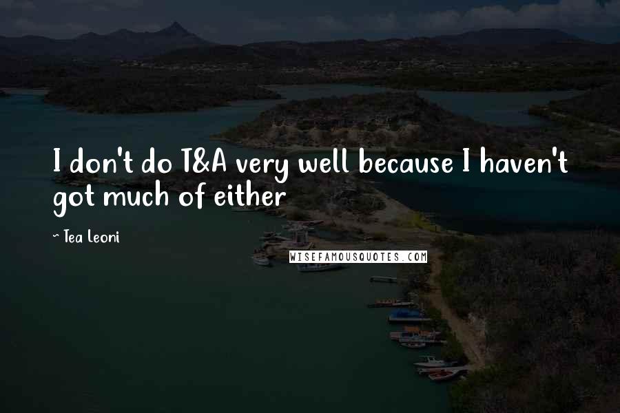 Tea Leoni Quotes: I don't do T&A very well because I haven't got much of either