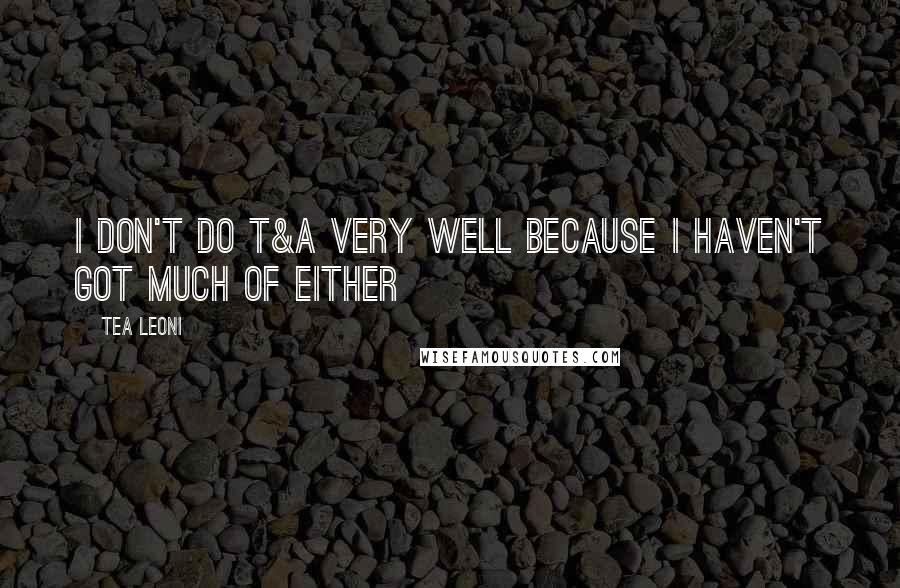 Tea Leoni Quotes: I don't do T&A very well because I haven't got much of either