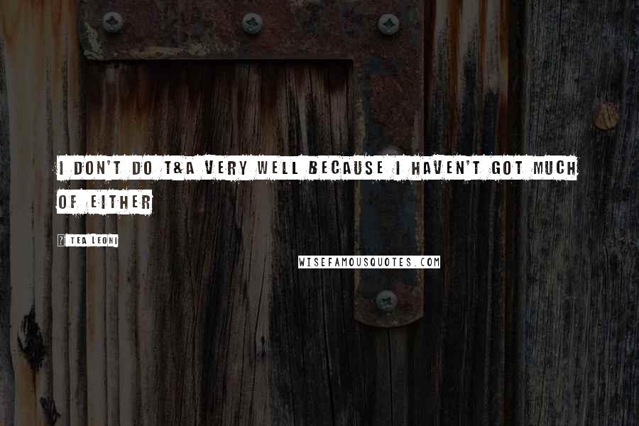 Tea Leoni Quotes: I don't do T&A very well because I haven't got much of either