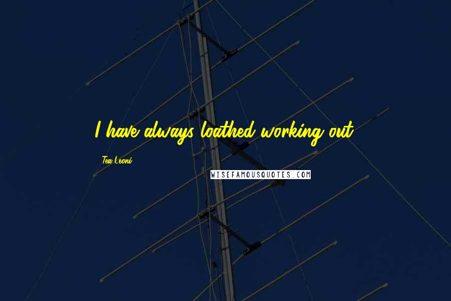 Tea Leoni Quotes: I have always loathed working out.