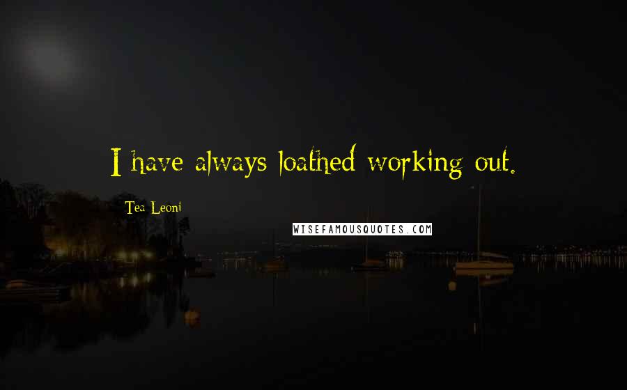 Tea Leoni Quotes: I have always loathed working out.