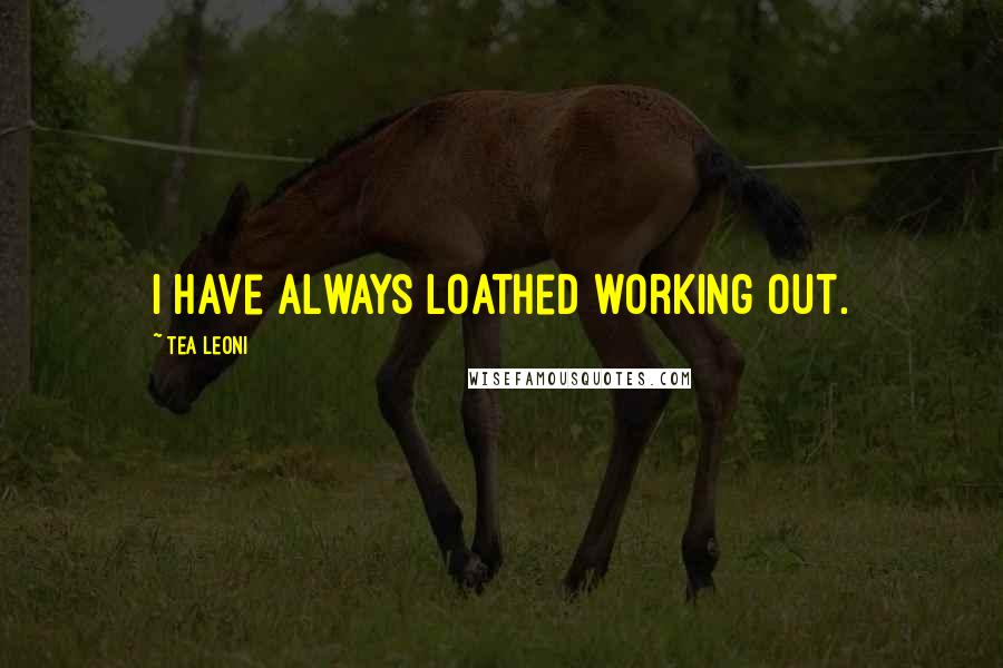 Tea Leoni Quotes: I have always loathed working out.