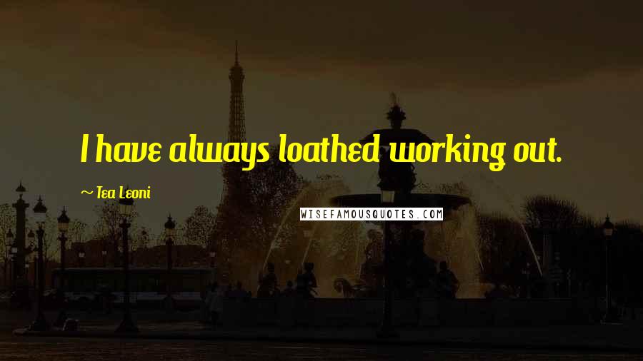 Tea Leoni Quotes: I have always loathed working out.