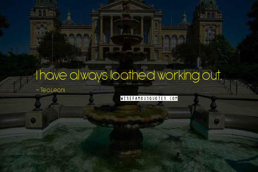 Tea Leoni Quotes: I have always loathed working out.