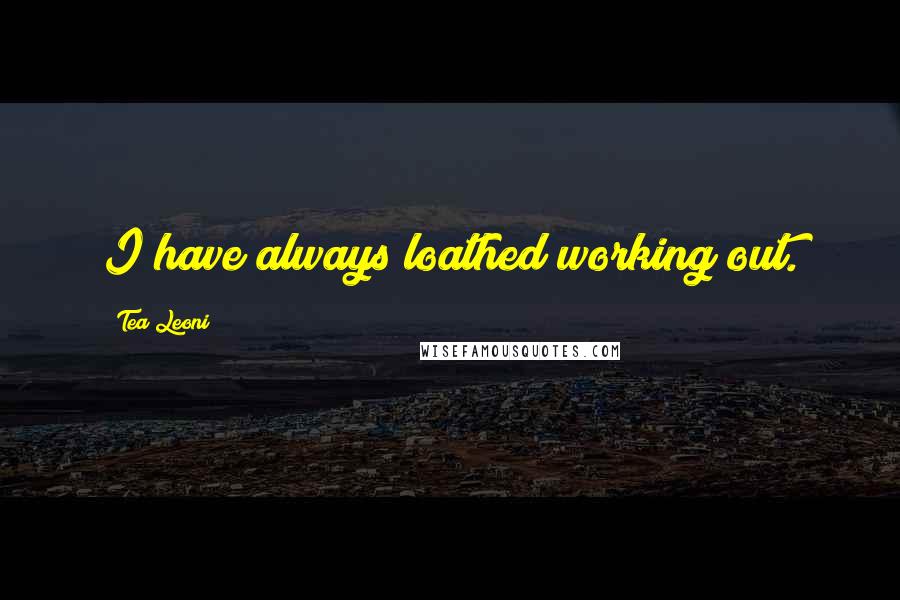 Tea Leoni Quotes: I have always loathed working out.