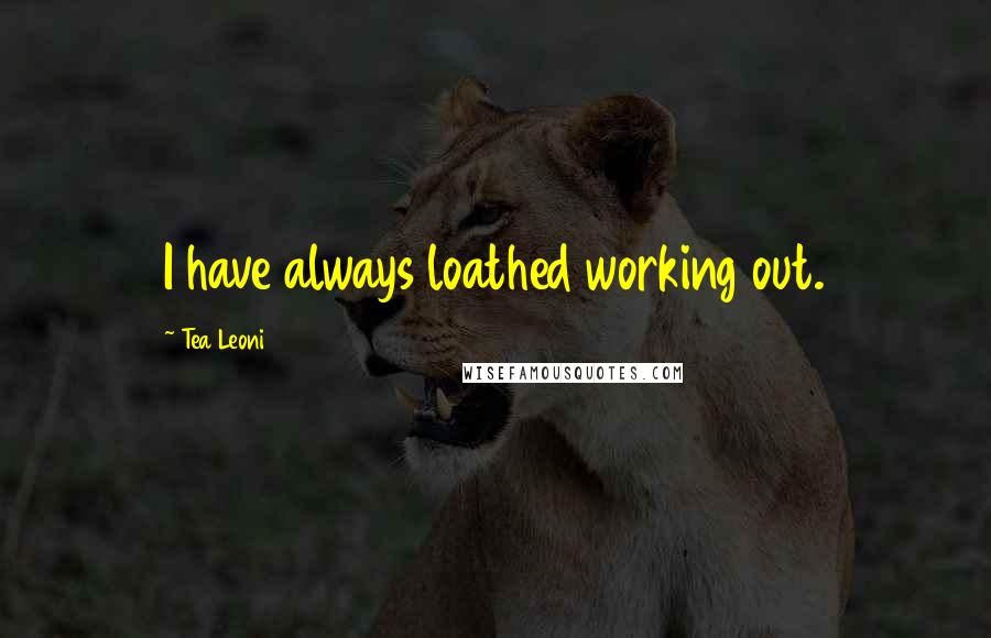 Tea Leoni Quotes: I have always loathed working out.