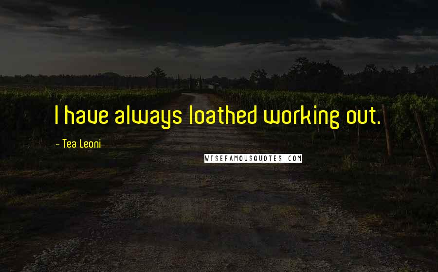 Tea Leoni Quotes: I have always loathed working out.