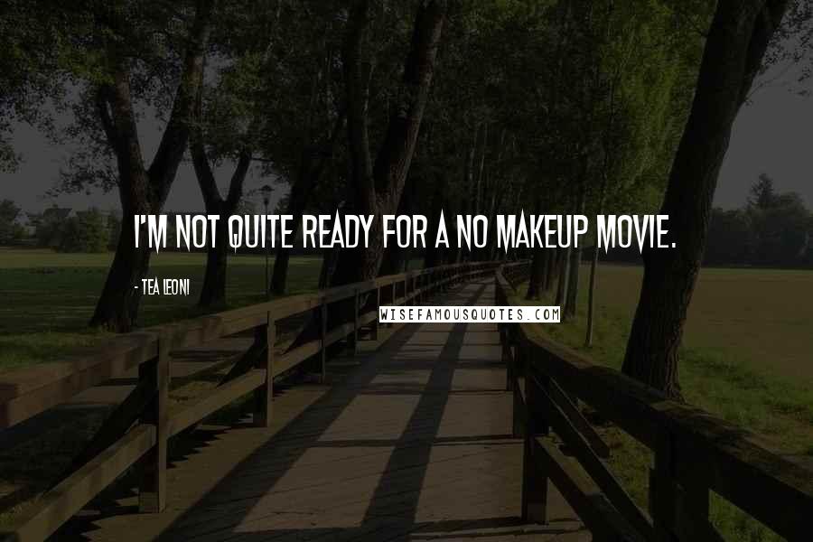 Tea Leoni Quotes: I'm not quite ready for a no makeup movie.