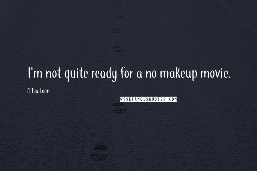 Tea Leoni Quotes: I'm not quite ready for a no makeup movie.