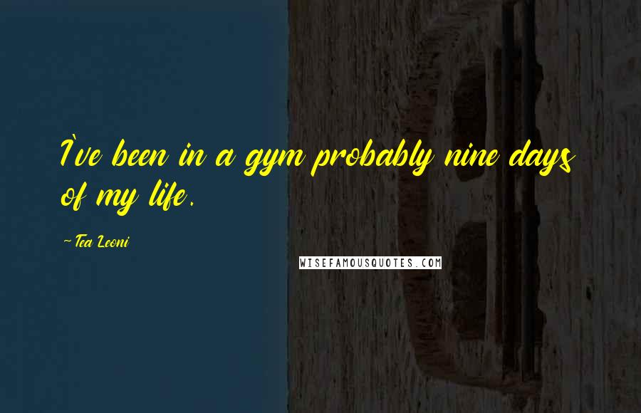 Tea Leoni Quotes: I've been in a gym probably nine days of my life.