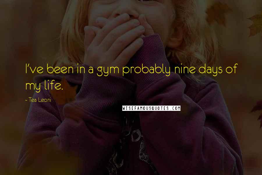 Tea Leoni Quotes: I've been in a gym probably nine days of my life.