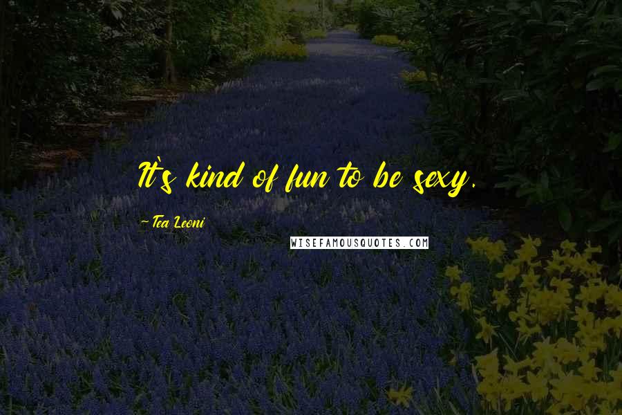 Tea Leoni Quotes: It's kind of fun to be sexy.