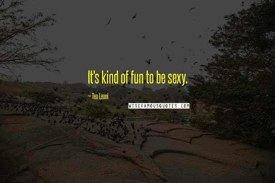Tea Leoni Quotes: It's kind of fun to be sexy.