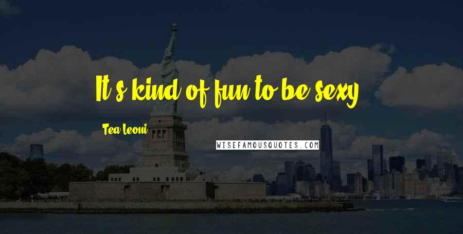 Tea Leoni Quotes: It's kind of fun to be sexy.