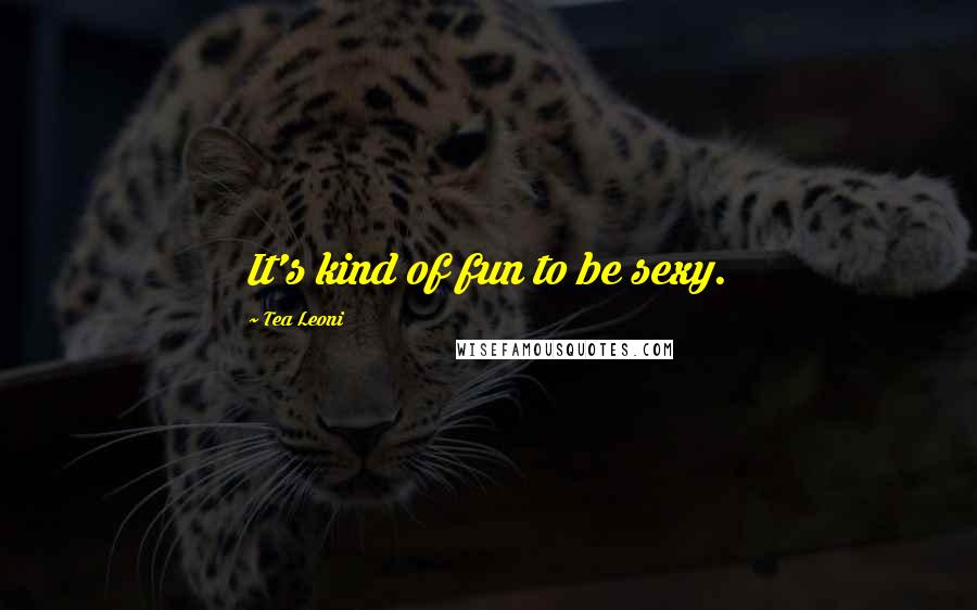 Tea Leoni Quotes: It's kind of fun to be sexy.