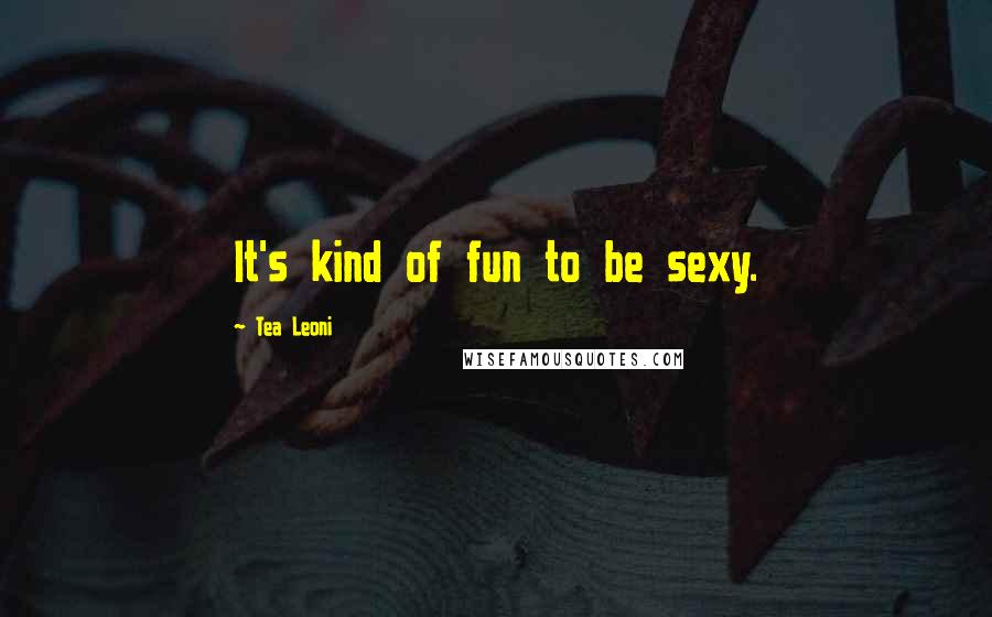 Tea Leoni Quotes: It's kind of fun to be sexy.