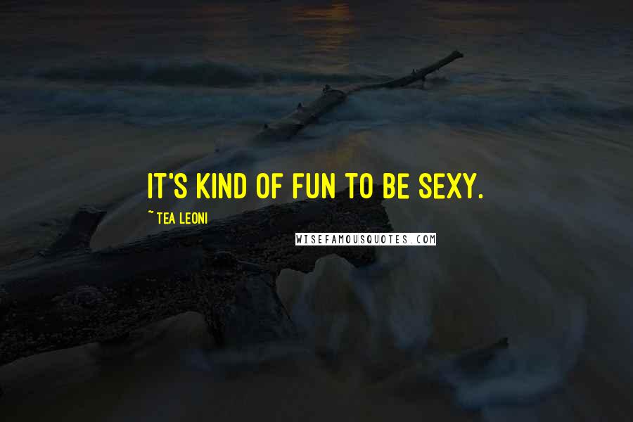 Tea Leoni Quotes: It's kind of fun to be sexy.