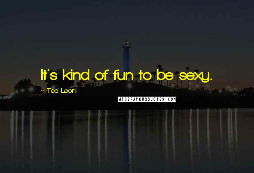 Tea Leoni Quotes: It's kind of fun to be sexy.