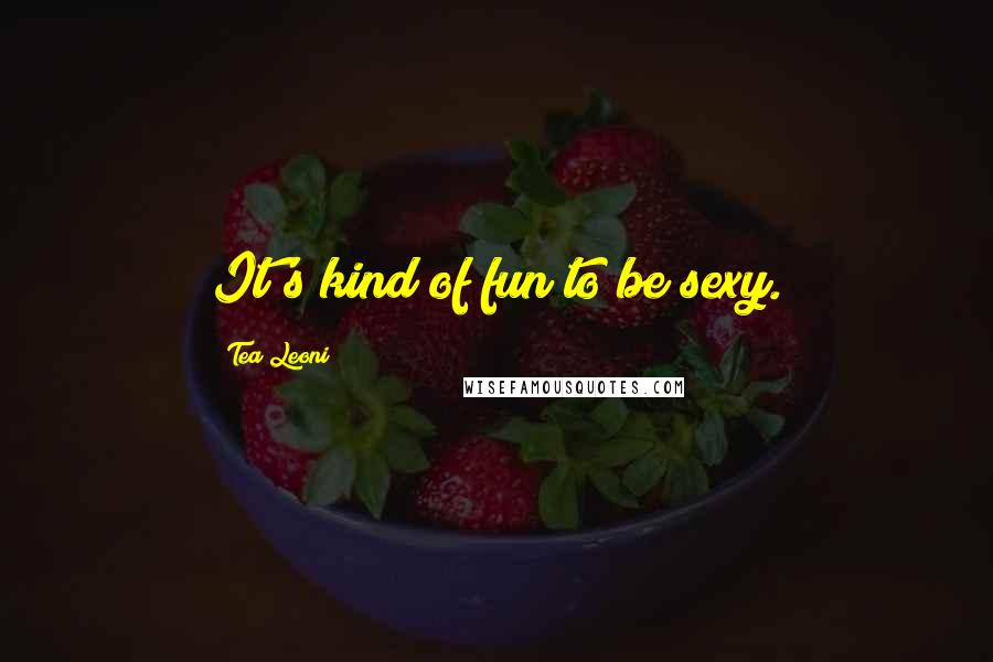 Tea Leoni Quotes: It's kind of fun to be sexy.