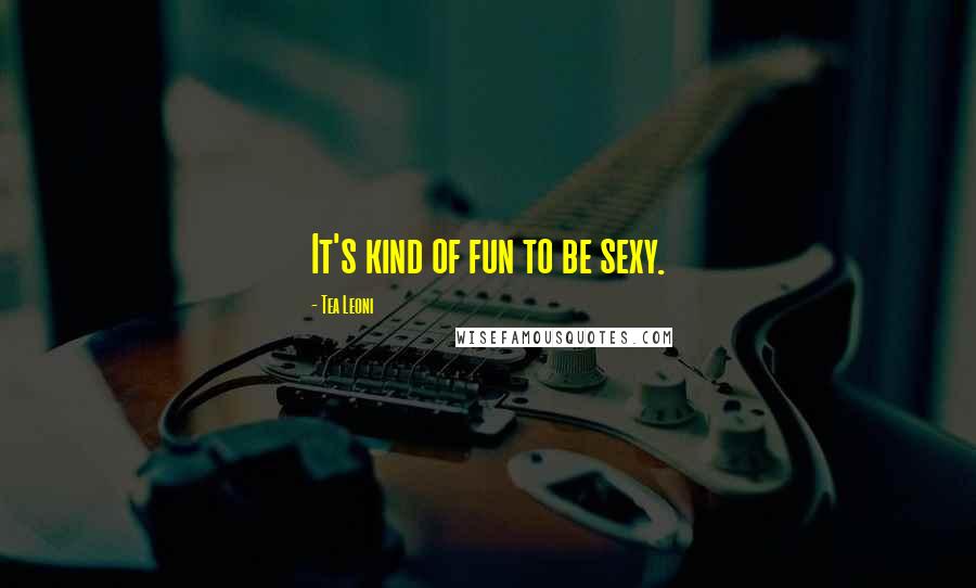 Tea Leoni Quotes: It's kind of fun to be sexy.