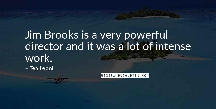 Tea Leoni Quotes: Jim Brooks is a very powerful director and it was a lot of intense work.