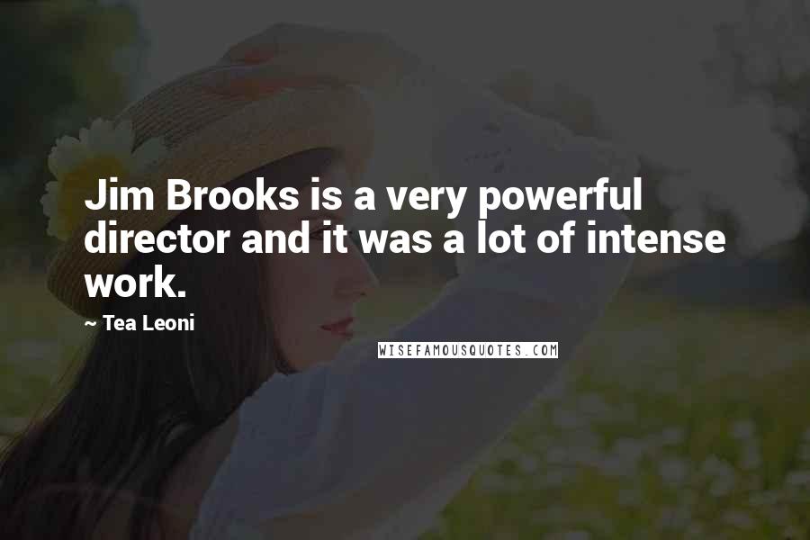 Tea Leoni Quotes: Jim Brooks is a very powerful director and it was a lot of intense work.