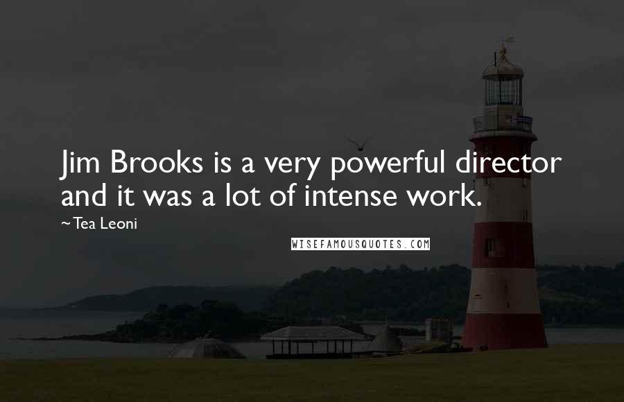 Tea Leoni Quotes: Jim Brooks is a very powerful director and it was a lot of intense work.