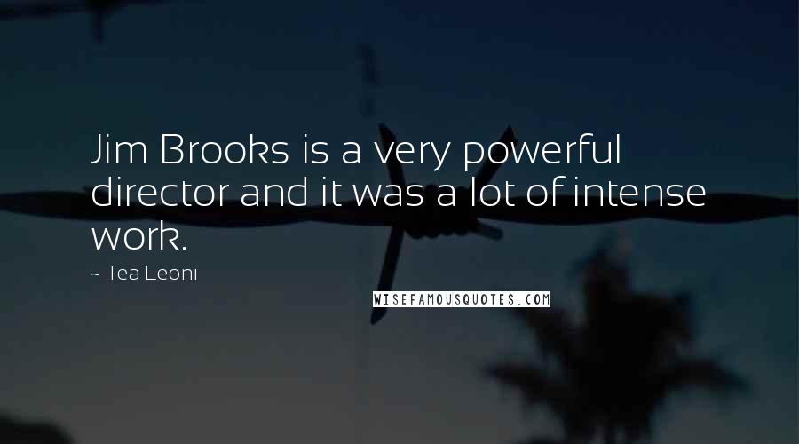 Tea Leoni Quotes: Jim Brooks is a very powerful director and it was a lot of intense work.