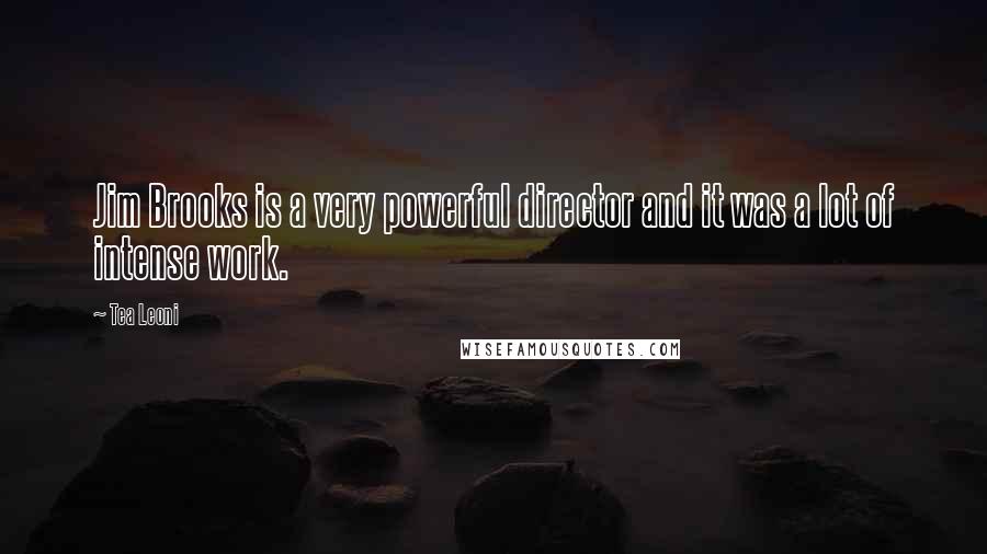 Tea Leoni Quotes: Jim Brooks is a very powerful director and it was a lot of intense work.