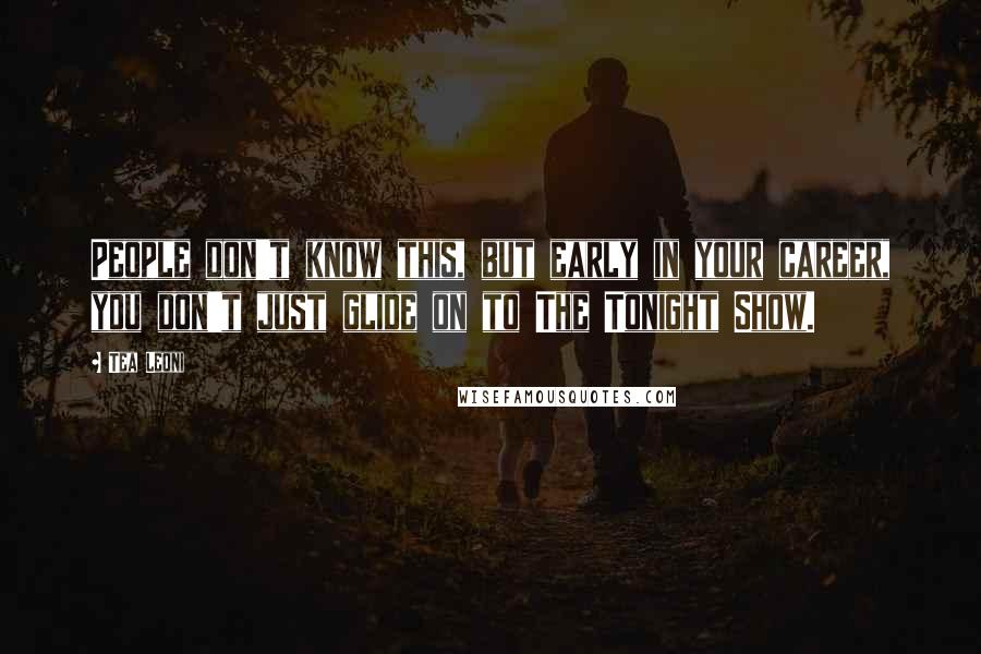 Tea Leoni Quotes: People don't know this, but early in your career, you don't just glide on to The Tonight Show.