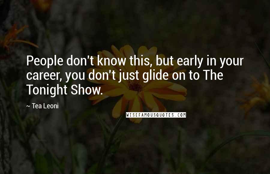 Tea Leoni Quotes: People don't know this, but early in your career, you don't just glide on to The Tonight Show.
