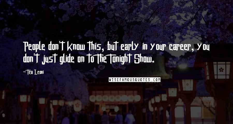 Tea Leoni Quotes: People don't know this, but early in your career, you don't just glide on to The Tonight Show.