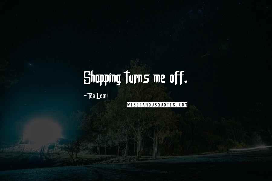 Tea Leoni Quotes: Shopping turns me off.