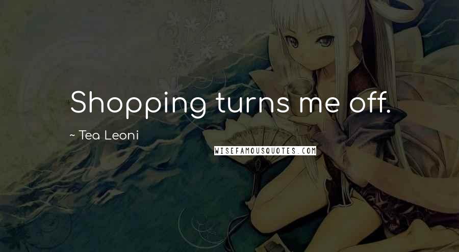 Tea Leoni Quotes: Shopping turns me off.