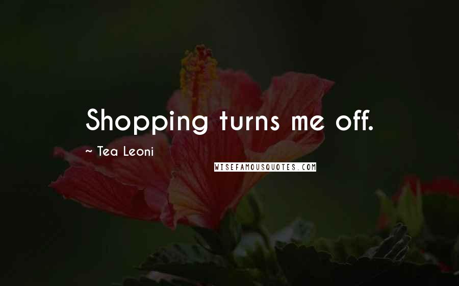 Tea Leoni Quotes: Shopping turns me off.