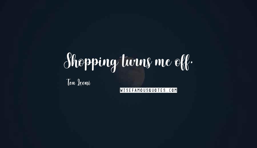 Tea Leoni Quotes: Shopping turns me off.