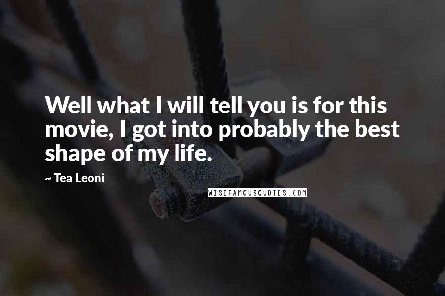 Tea Leoni Quotes: Well what I will tell you is for this movie, I got into probably the best shape of my life.