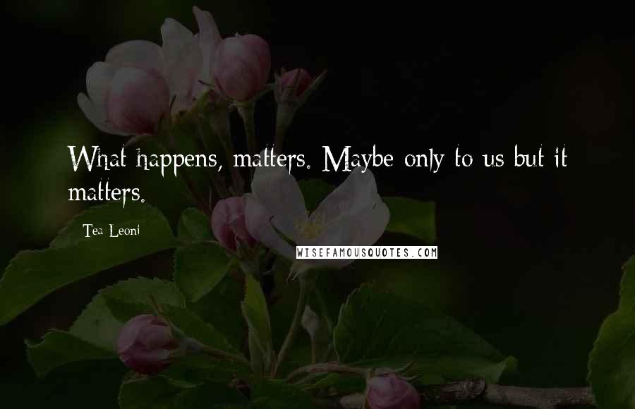 Tea Leoni Quotes: What happens, matters. Maybe only to us but it matters.