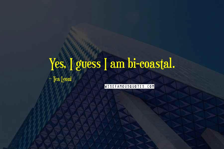 Tea Leoni Quotes: Yes, I guess I am bi-coastal.