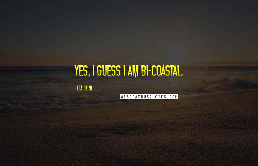 Tea Leoni Quotes: Yes, I guess I am bi-coastal.