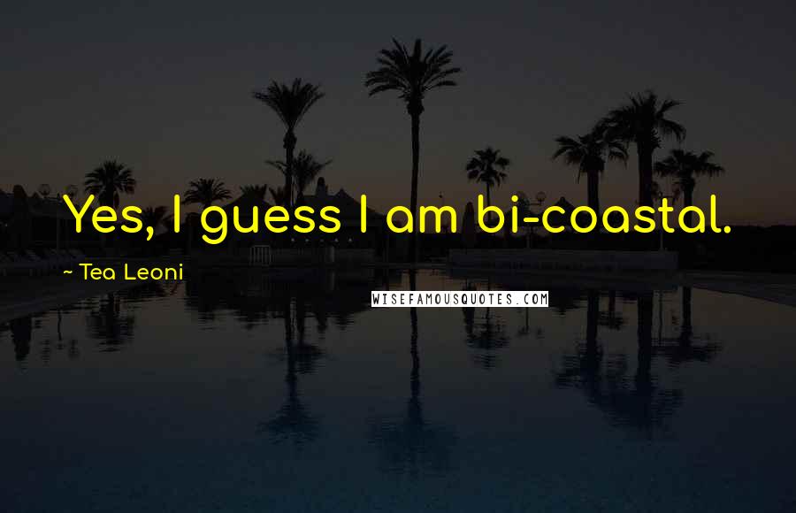 Tea Leoni Quotes: Yes, I guess I am bi-coastal.