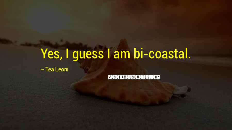 Tea Leoni Quotes: Yes, I guess I am bi-coastal.