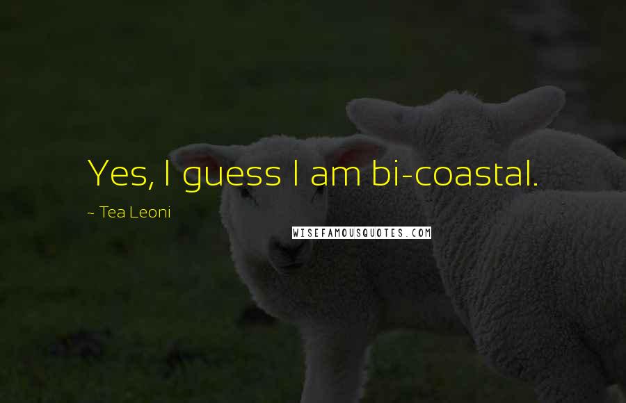 Tea Leoni Quotes: Yes, I guess I am bi-coastal.